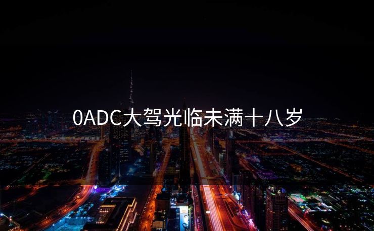 0ADC大驾光临未满十八岁