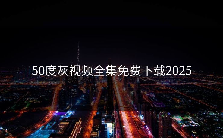 50度灰视频全集免费下载2025