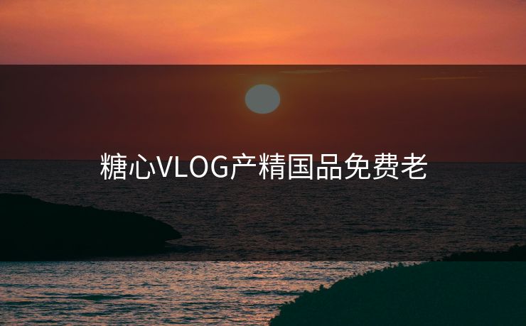 糖心VLOG产精国品免费老