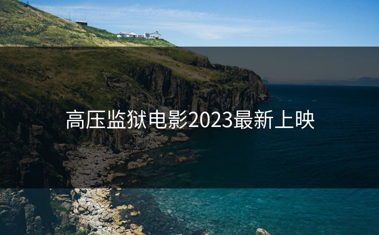 高压监狱电影2023最新上映