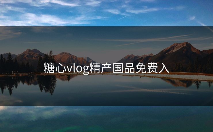 糖心vlog精产国品免费入