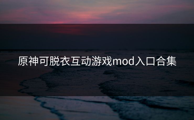 原神可脱衣互动游戏mod入口合集