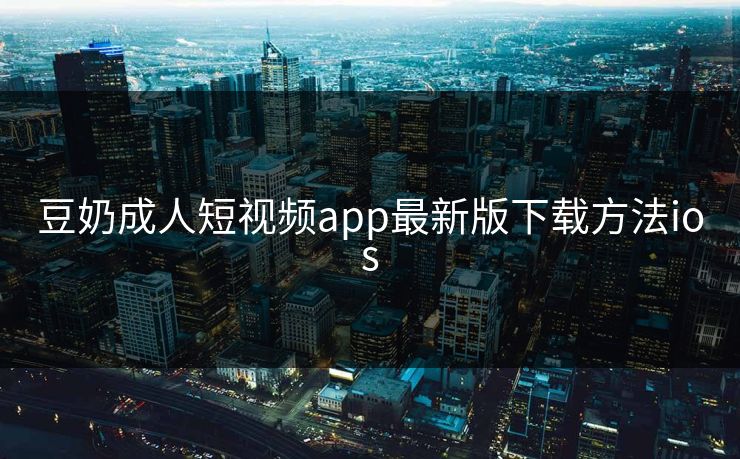 豆奶成人短视频app最新版下载方法ios