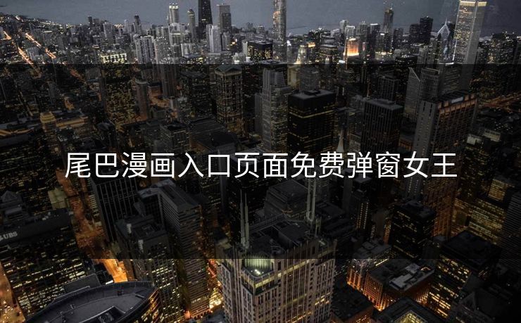 尾巴漫画入口页面免费弹窗女王