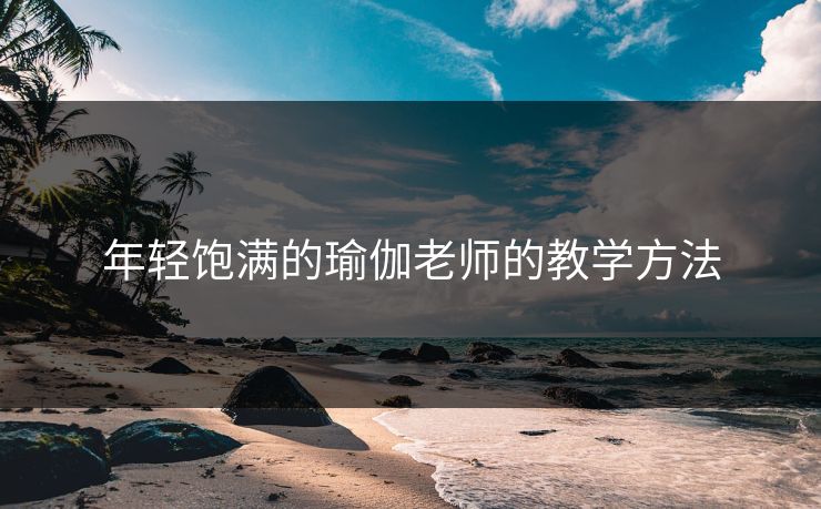 年轻饱满的瑜伽老师的教学方法
