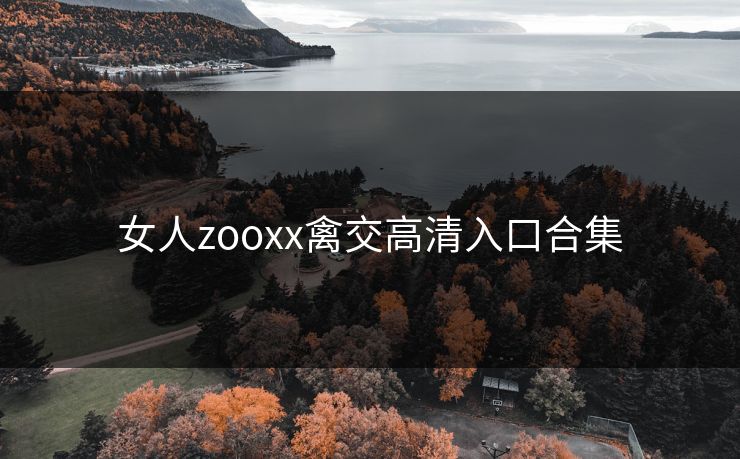 女人zooxx禽交高清入口合集