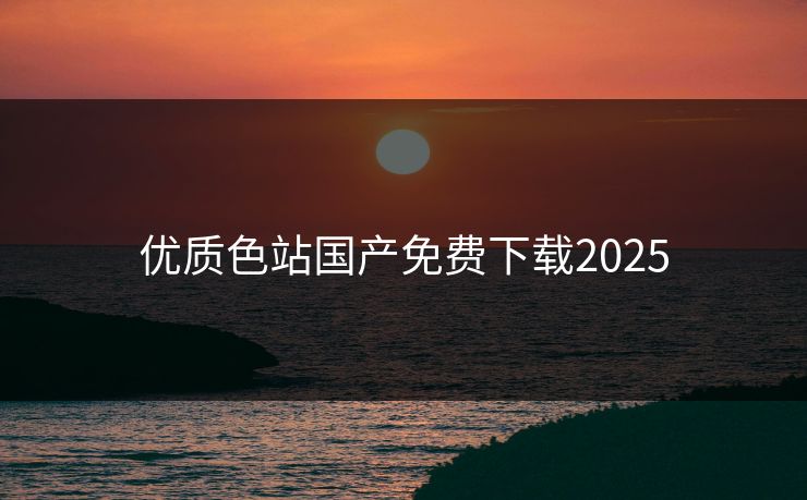 优质色站国产免费下载2025