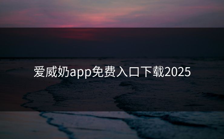 爱威奶app免费入口下载2025