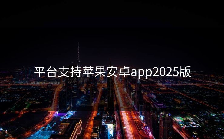 平台支持苹果安卓app2025版