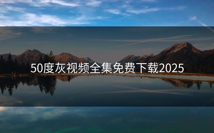 50度灰视频全集免费下载2025