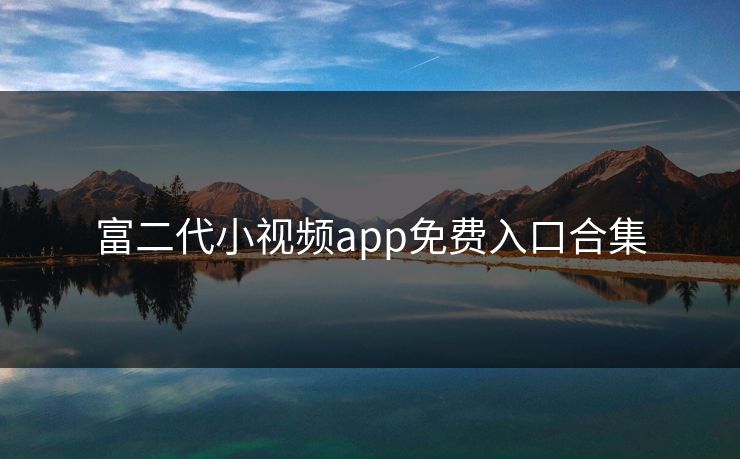富二代小视频app免费入口合集