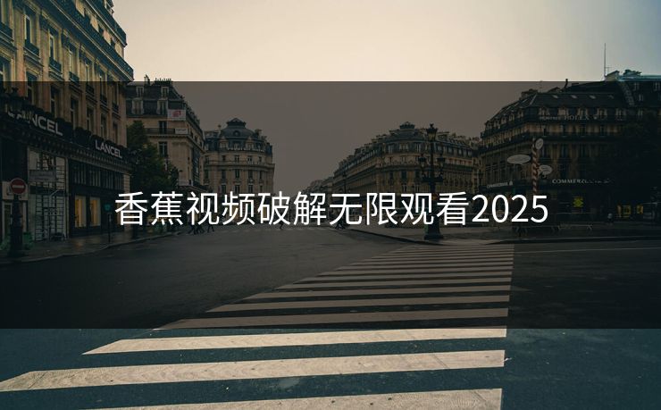 香蕉视频破解无限观看2025