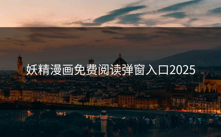 妖精漫画免费阅读弹窗入口2025