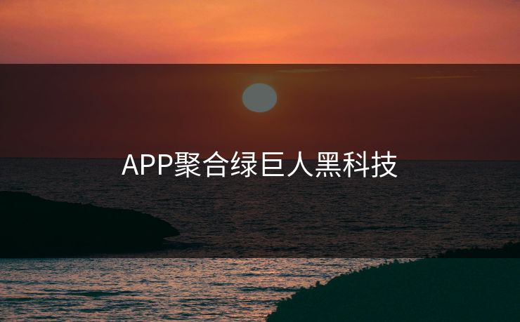 APP聚合绿巨人黑科技