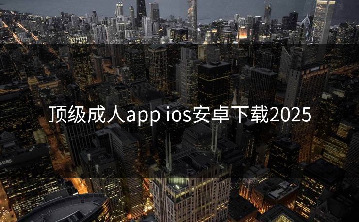 顶级成人app ios安卓下载2025
