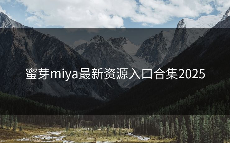 蜜芽miya最新资源入口合集2025