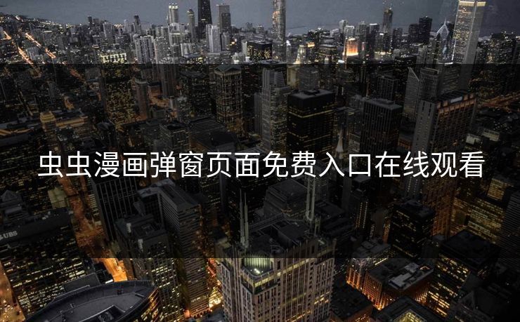 虫虫漫画弹窗页面免费入口在线观看