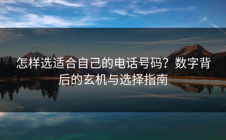怎样选适合自己的电话号码？数字背后的玄机与选择指南