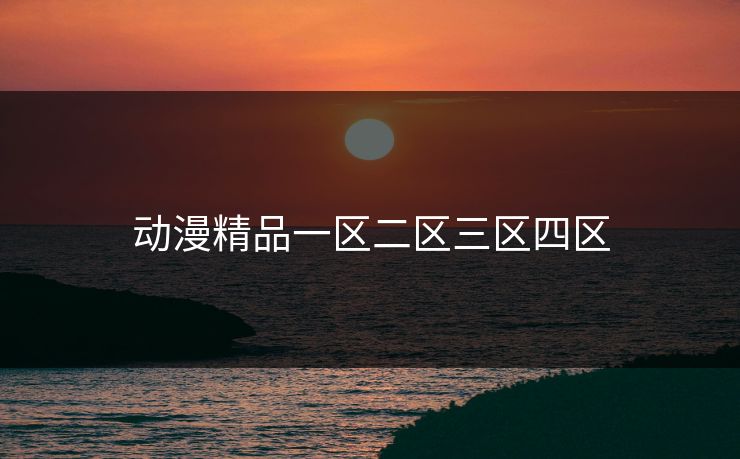 动漫精品一区二区三区四区