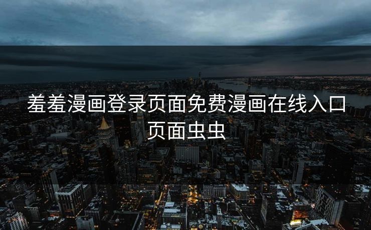 羞羞漫画登录页面免费漫画在线入口页面虫虫