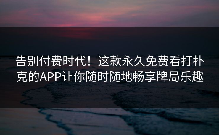 告别付费时代！这款永久免费看打扑克的APP让你随时随地畅享牌局乐趣