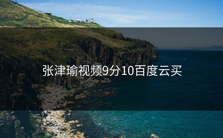 张津瑜视频9分10百度云买