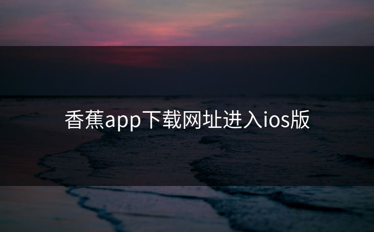 香蕉app下载网址进入ios版