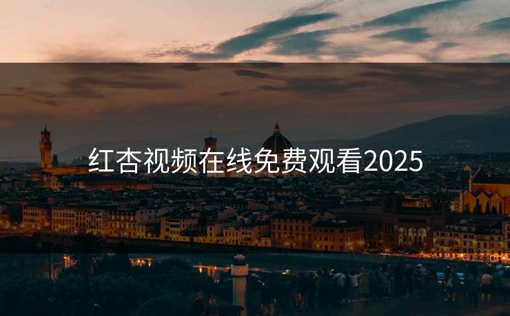 红杏视频在线免费观看2025