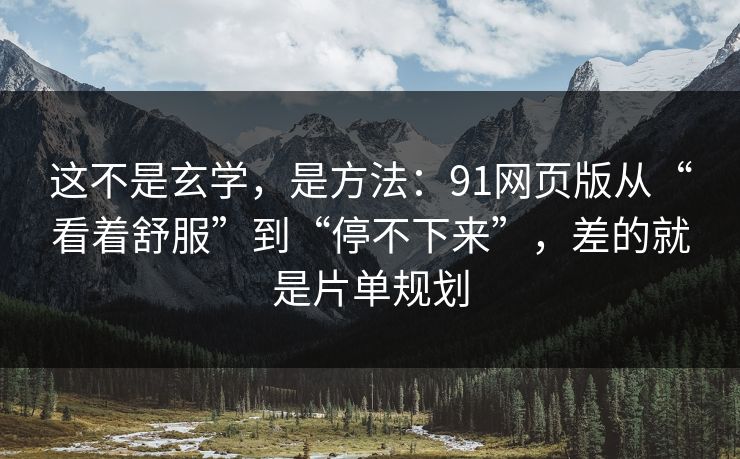 这不是玄学,是方法:91网页版从“看着舒服”到“停不下来”,差的就是片单规划