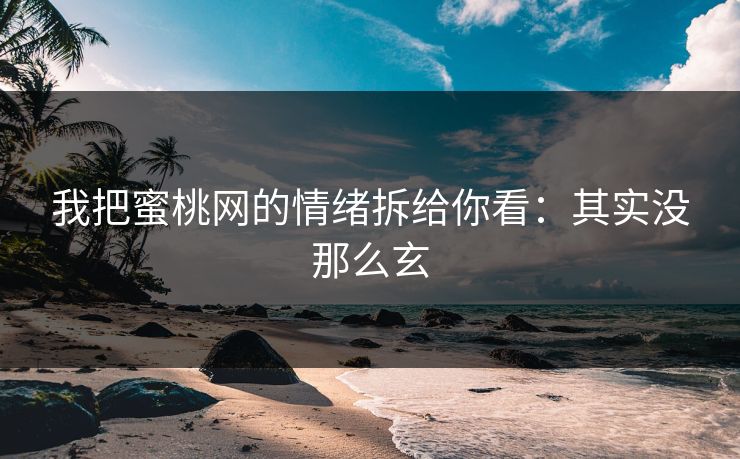 我把蜜桃网的情绪拆给你看：其实没那么玄