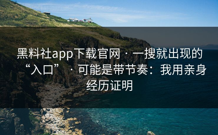 黑料社app下载官网 · 一搜就出现的“入口” · 可能是带节奏:我用亲身经历证明 黑料社app下载官网 · 一搜就出现的“入口” · 可能是带节奏:我用亲身经历证明