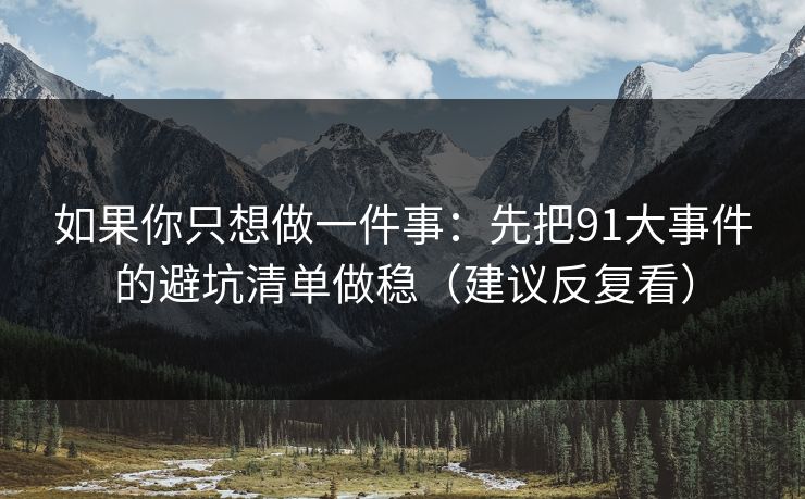 如果你只想做一件事：先把91大事件的避坑清单做稳（建议反复看）