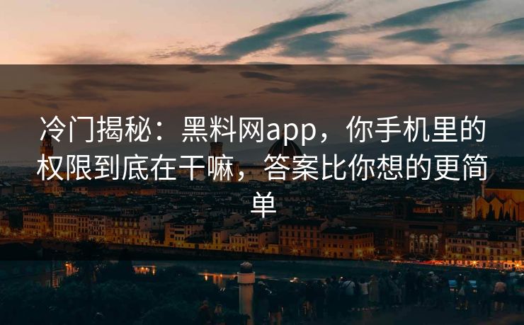 冷门揭秘:黑料网app,你手机里的权限到底在干嘛,答案比你想的更简单 冷门揭秘:黑料网app,你手机里的权限到底在干嘛,答案比你想的更简单